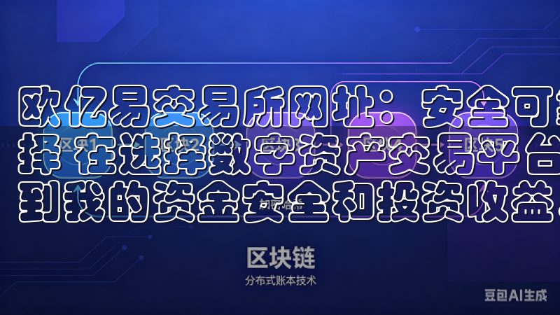 欧亿易交易所网址：安全可靠的数字资产交易平台 - 我的选择 在选择数字资产交易平台时，我总是非常谨慎，因为这关系到我的资金安全和投资收益。